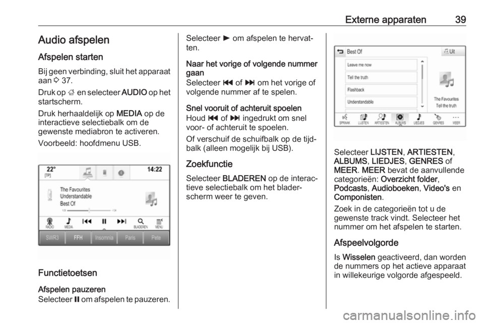 OPEL INSIGNIA BREAK 2018.5  Handleiding Infotainment (in Dutch) Externe apparaten39Audio afspelen
Afspelen starten
Bij geen verbinding, sluit het apparaat
aan  3 37.
Druk op  ; en selecteer  AUDIO op het
startscherm.
Druk herhaaldelijk op  MEDIA op de
interactieve