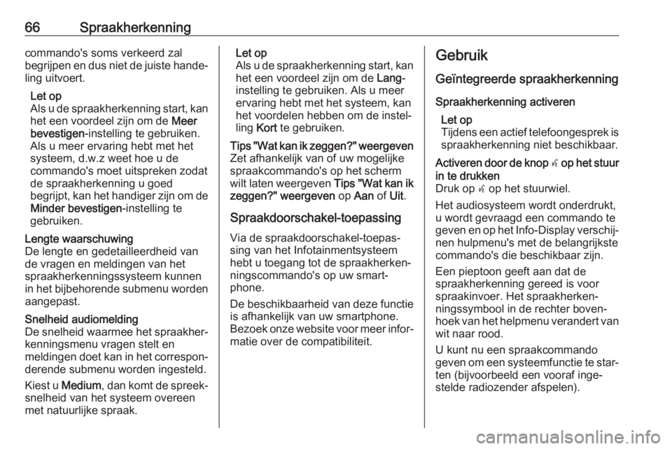 OPEL INSIGNIA BREAK 2018.5  Handleiding Infotainment (in Dutch) 66Spraakherkenningcommando's soms verkeerd zal
begrijpen en dus niet de juiste hande‐
ling uitvoert.
Let op
Als u de spraakherkenning start, kan het een voordeel zijn om de  Meer
bevestigen -ins