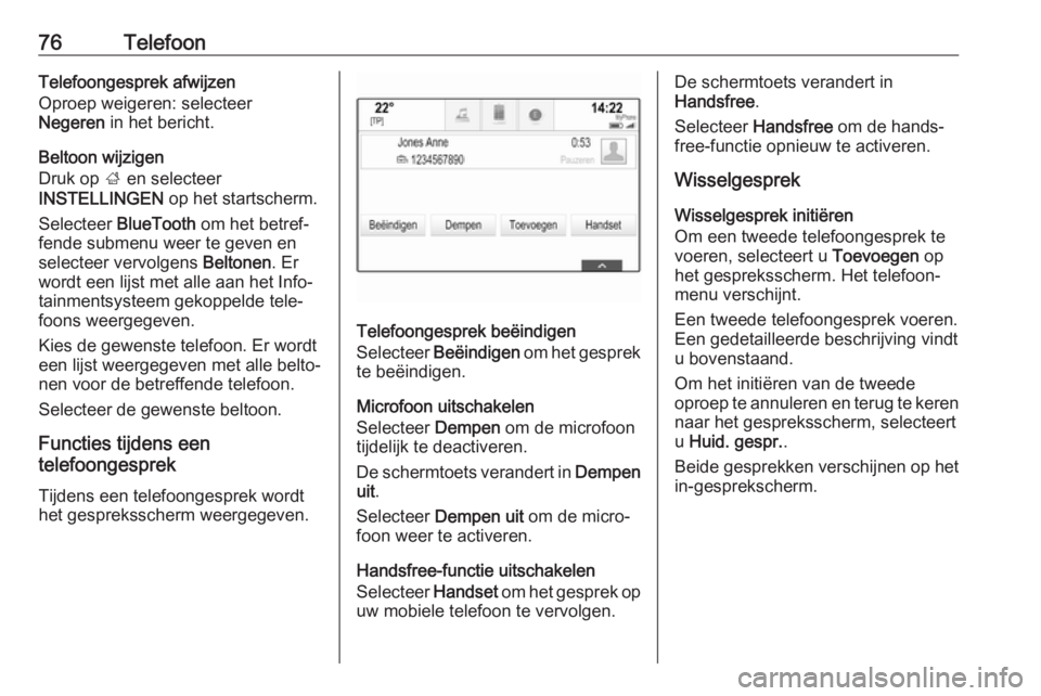 OPEL INSIGNIA BREAK 2018.5  Handleiding Infotainment (in Dutch) 76TelefoonTelefoongesprek afwijzen
Oproep weigeren: selecteer
Negeren  in het bericht.
Beltoon wijzigen
Druk op  ; en selecteer
INSTELLINGEN  op het startscherm.
Selecteer  BlueTooth  om het betref‐