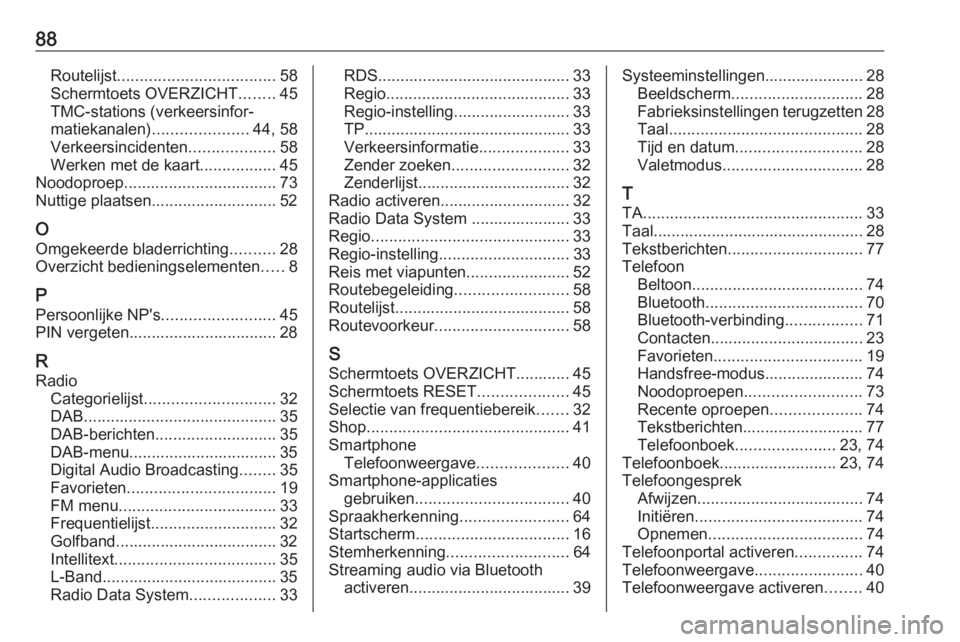 OPEL INSIGNIA BREAK 2018.5  Handleiding Infotainment (in Dutch) 88Routelijst................................... 58
Schermtoets OVERZICHT ........45
TMC-stations (verkeersinfor‐
matiekanalen) ..................... 44, 58
Verkeersincidenten ...................58
W
