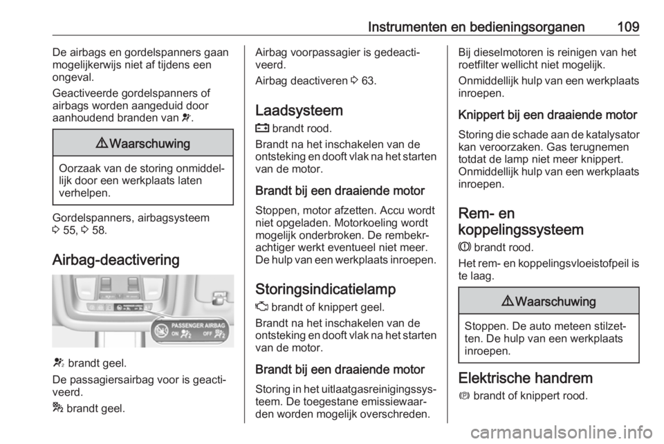 OPEL INSIGNIA BREAK 2018.5  Gebruikershandleiding (in Dutch) Instrumenten en bedieningsorganen109De airbags en gordelspanners gaan
mogelijkerwijs niet af tijdens een
ongeval.
Geactiveerde gordelspanners of airbags worden aangeduid door
aanhoudend branden van  v