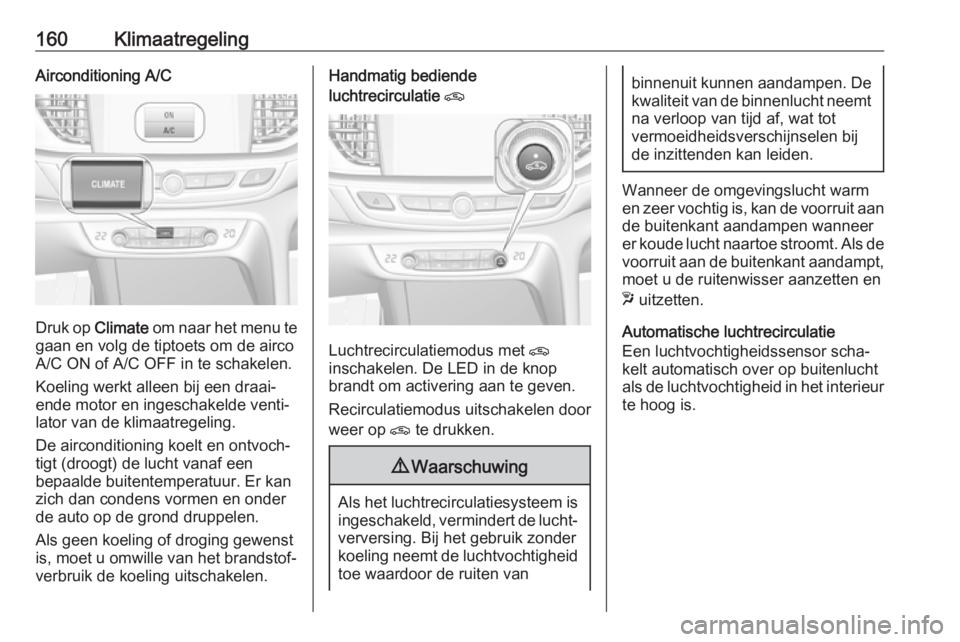 OPEL INSIGNIA BREAK 2018.5 Gebruikershandleiding (in Dutch) 160KlimaatregelingAirconditioning A/C
Druk op Climate om naar het menu te
gaan en volg de tiptoets om de airco
A/C ON of A/C OFF in te schakelen.
Koeling werkt alleen bij een draai‐
ende motor en in OPEL INSIGNIA BREAK 2018.5 Gebruikershandleiding (in Dutch) 160KlimaatregelingAirconditioning A/C
Druk op Climate om naar het menu te
gaan en volg de tiptoets om de airco
A/C ON of A/C OFF in te schakelen.
Koeling werkt alleen bij een draai‐
ende motor en in