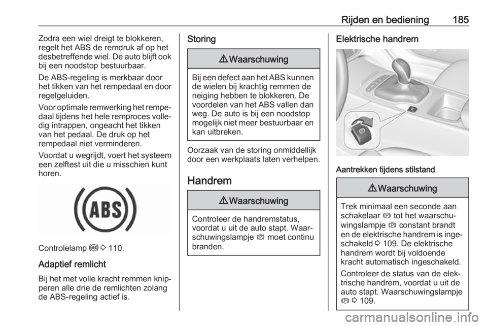 OPEL INSIGNIA BREAK 2018.5  Gebruikershandleiding (in Dutch) Rijden en bediening185Zodra een wiel dreigt te blokkeren,
regelt het ABS de remdruk af op het
desbetreffende wiel. De auto blijft ook
bij een noodstop bestuurbaar.
De ABS-regeling is merkbaar door
het