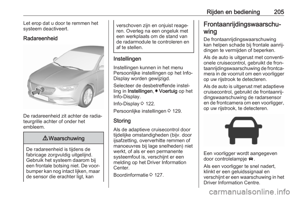 OPEL INSIGNIA BREAK 2018.5 Gebruikershandleiding (in Dutch) Rijden en bediening205Let erop dat u door te remmen het
systeem deactiveert.
Radareenheid
De radareenheid zit achter de radia‐
teurgrille achter of onder het
embleem.
9 Waarschuwing
De radareenheid OPEL INSIGNIA BREAK 2018.5 Gebruikershandleiding (in Dutch) Rijden en bediening205Let erop dat u door te remmen het
systeem deactiveert.
Radareenheid
De radareenheid zit achter de radia‐
teurgrille achter of onder het
embleem.
9 Waarschuwing
De radareenheid