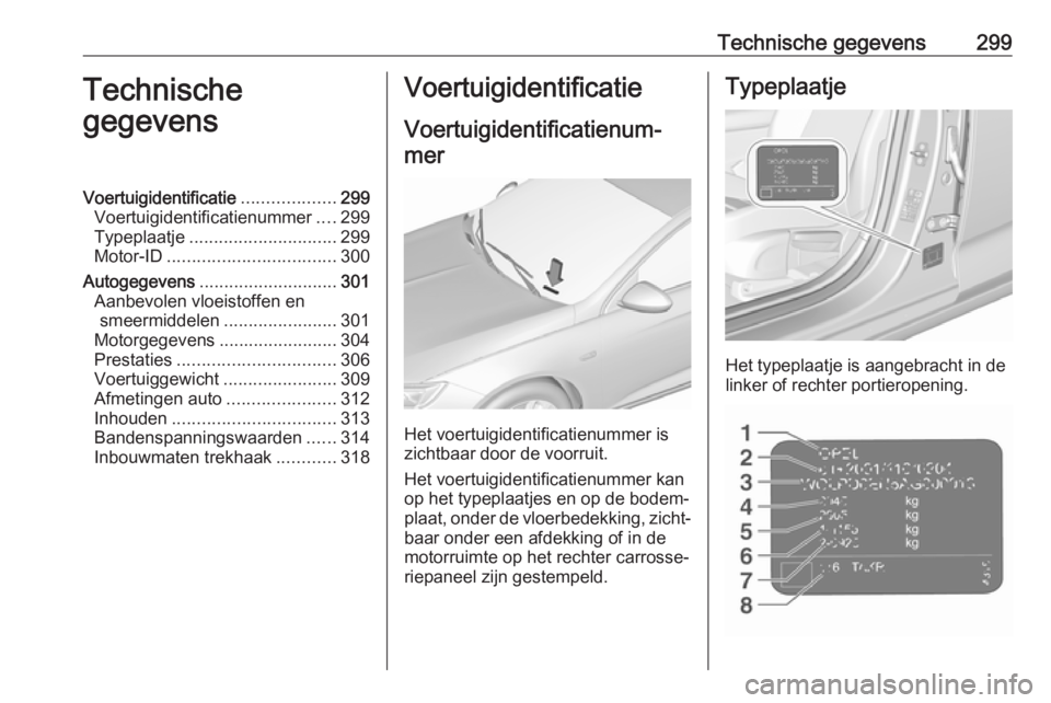 OPEL INSIGNIA BREAK 2018.5  Gebruikershandleiding (in Dutch) Technische gegevens299Technische
gegevensVoertuigidentificatie ...................299
Voertuigidentificatienummer ....299
Typeplaatje .............................. 299
Motor-ID ......................