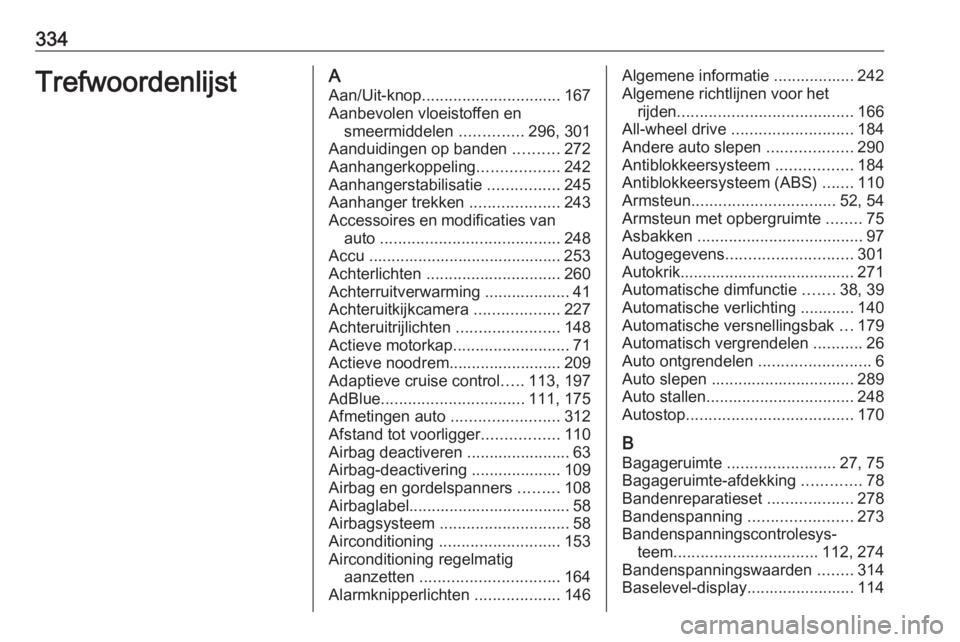 OPEL INSIGNIA BREAK 2018.5  Gebruikershandleiding (in Dutch) 334TrefwoordenlijstAAan/Uit-knop ............................... 167
Aanbevolen vloeistoffen en smeermiddelen  ..............296, 301
Aanduidingen op banden  ..........272
Aanhangerkoppeling .........