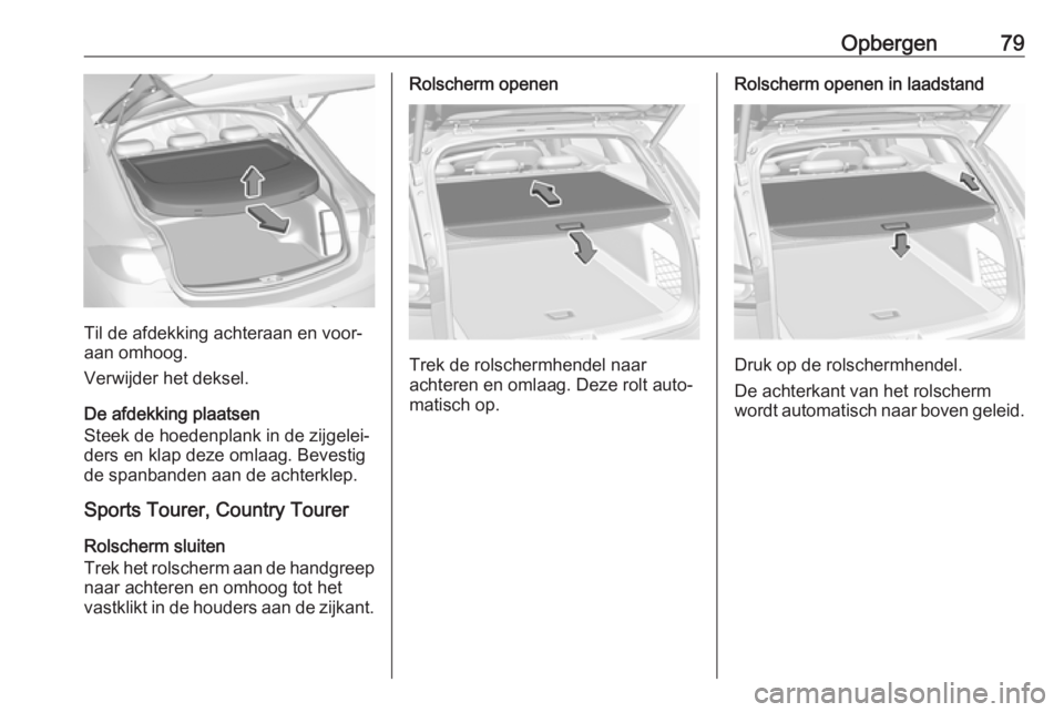 OPEL INSIGNIA BREAK 2018.5  Gebruikershandleiding (in Dutch) Opbergen79
Til de afdekking achteraan en voor‐
aan omhoog.
Verwijder het deksel.
De afdekking plaatsen
Steek de hoedenplank in de zijgelei‐ ders en klap deze omlaag. Bevestig
de spanbanden aan de 