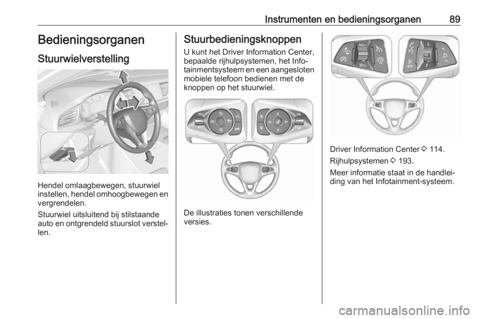 OPEL INSIGNIA BREAK 2018.5 Gebruikershandleiding (in Dutch) Instrumenten en bedieningsorganen89Bedieningsorganen
Stuurwielverstelling
Hendel omlaagbewegen, stuurwiel
instellen, hendel omhoogbewegen en
vergrendelen.
Stuurwiel uitsluitend bij stilstaande
auto en OPEL INSIGNIA BREAK 2018.5 Gebruikershandleiding (in Dutch) Instrumenten en bedieningsorganen89Bedieningsorganen
Stuurwielverstelling
Hendel omlaagbewegen, stuurwiel
instellen, hendel omhoogbewegen en
vergrendelen.
Stuurwiel uitsluitend bij stilstaande
auto en
