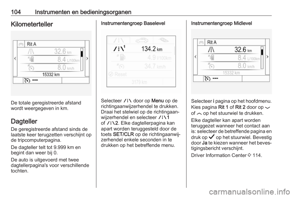 OPEL INSIGNIA BREAK 2019  Gebruikershandleiding (in Dutch) 104Instrumenten en bedieningsorganenKilometerteller
De totale geregistreerde afstand
wordt weergegeven in km.
Dagteller
De geregistreerde afstand sinds de
laatste keer terugzetten verschijnt op
de tri OPEL INSIGNIA BREAK 2019  Gebruikershandleiding (in Dutch) 104Instrumenten en bedieningsorganenKilometerteller
De totale geregistreerde afstand
wordt weergegeven in km.
Dagteller
De geregistreerde afstand sinds de
laatste keer terugzetten verschijnt op
de tri