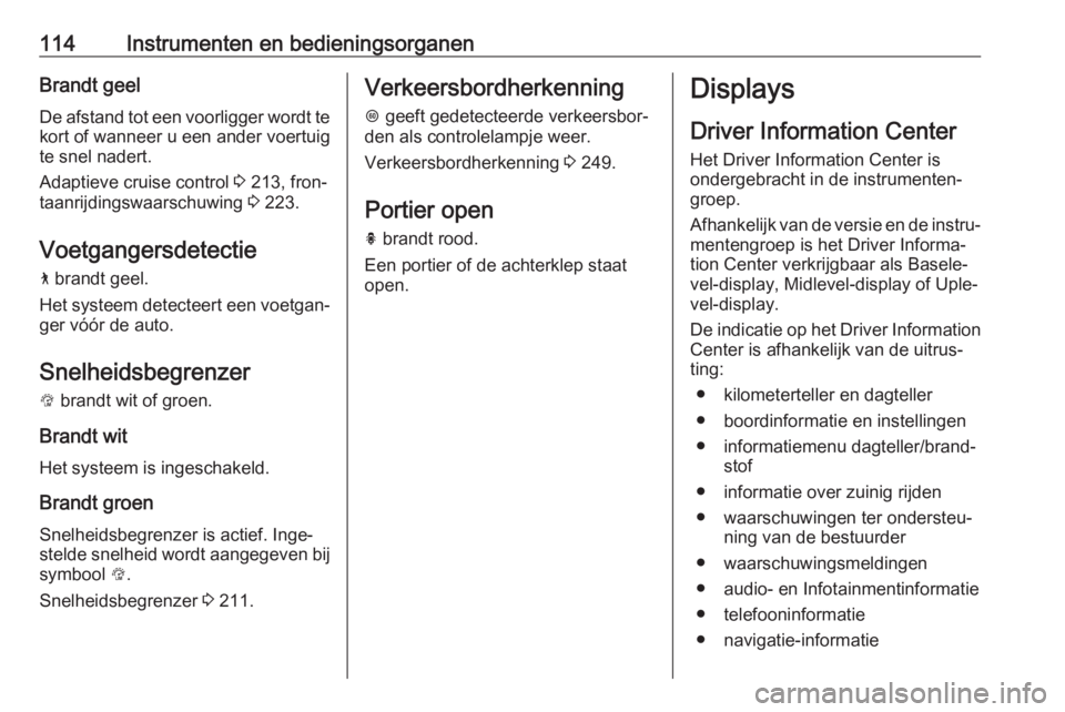 OPEL INSIGNIA BREAK 2019  Gebruikershandleiding (in Dutch) 114Instrumenten en bedieningsorganenBrandt geelDe afstand tot een voorligger wordt te
kort of wanneer u een ander voertuig
te snel nadert.
Adaptieve cruise control  3 213, fron‐
taanrijdingswaarschu OPEL INSIGNIA BREAK 2019  Gebruikershandleiding (in Dutch) 114Instrumenten en bedieningsorganenBrandt geelDe afstand tot een voorligger wordt te
kort of wanneer u een ander voertuig
te snel nadert.
Adaptieve cruise control  3 213, fron‐
taanrijdingswaarschu