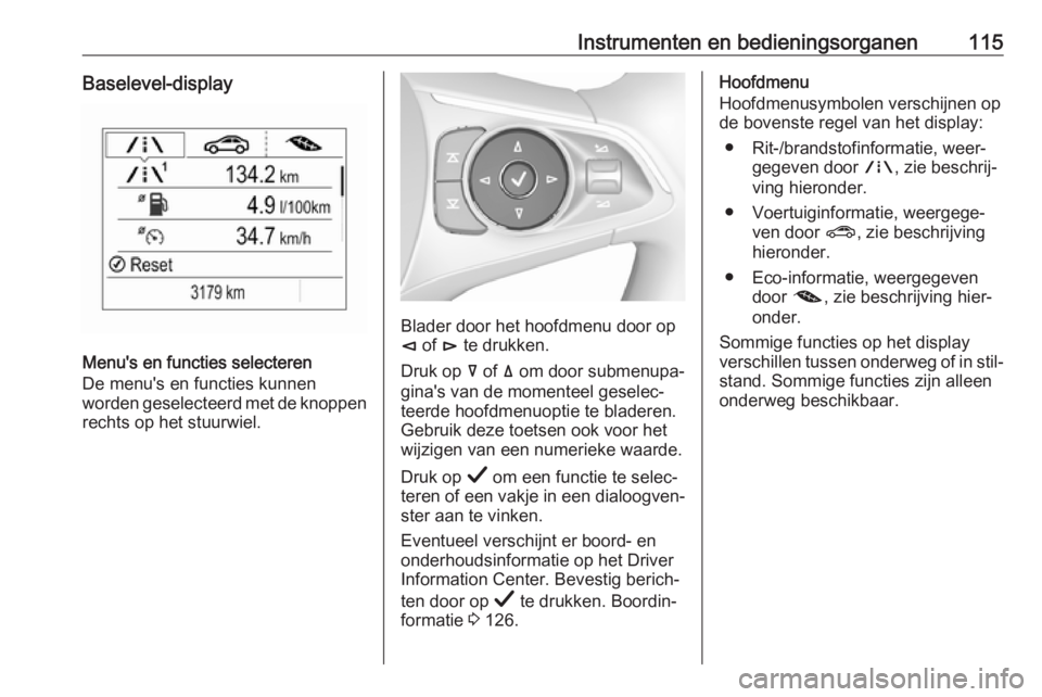 OPEL INSIGNIA BREAK 2019  Gebruikershandleiding (in Dutch) Instrumenten en bedieningsorganen115Baselevel-display
Menu's en functies selecteren
De menu's en functies kunnen
worden geselecteerd met de knoppen
rechts op het stuurwiel.
Blader door het hoo OPEL INSIGNIA BREAK 2019  Gebruikershandleiding (in Dutch) Instrumenten en bedieningsorganen115Baselevel-display
Menu's en functies selecteren
De menu's en functies kunnen
worden geselecteerd met de knoppen
rechts op het stuurwiel.
Blader door het hoo