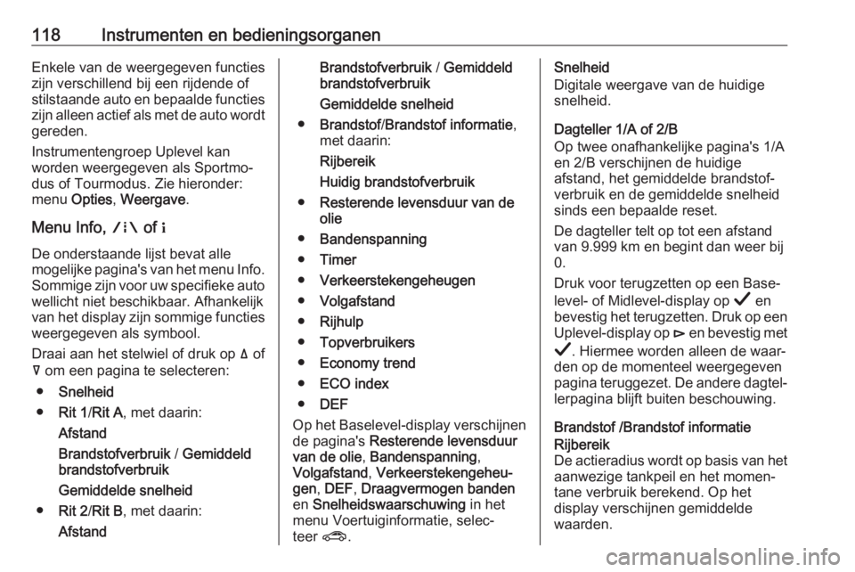 OPEL INSIGNIA BREAK 2019  Gebruikershandleiding (in Dutch) 118Instrumenten en bedieningsorganenEnkele van de weergegeven functies
zijn verschillend bij een rijdende of
stilstaande auto en bepaalde functies zijn alleen actief als met de auto wordt
gereden.
Ins OPEL INSIGNIA BREAK 2019  Gebruikershandleiding (in Dutch) 118Instrumenten en bedieningsorganenEnkele van de weergegeven functies
zijn verschillend bij een rijdende of
stilstaande auto en bepaalde functies zijn alleen actief als met de auto wordt
gereden.
Ins