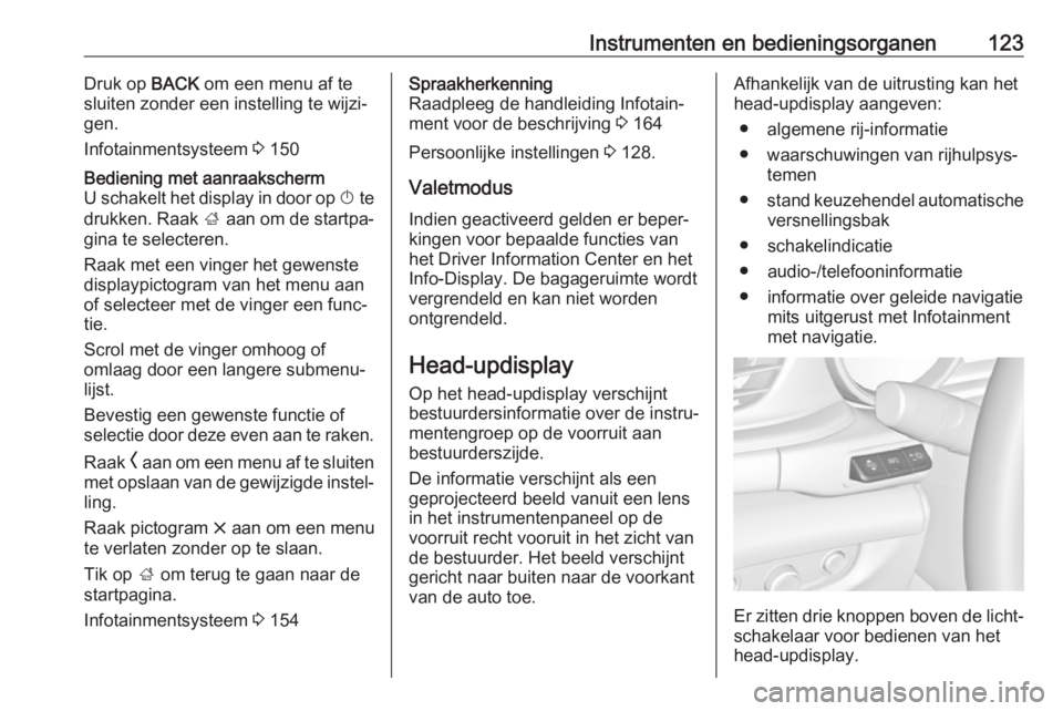 OPEL INSIGNIA BREAK 2019  Gebruikershandleiding (in Dutch) Instrumenten en bedieningsorganen123Druk op BACK om een menu af te
sluiten zonder een instelling te wijzi‐ gen.
Infotainmentsysteem  3 150Bediening met aanraakscherm
U schakelt het display in door o