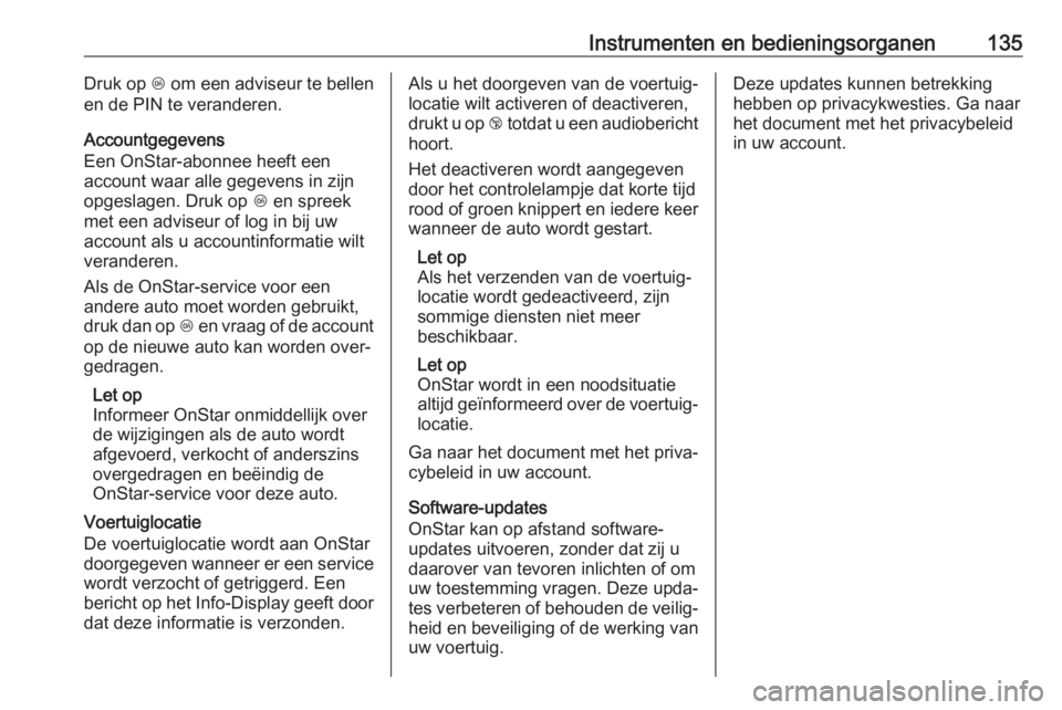 OPEL INSIGNIA BREAK 2019  Gebruikershandleiding (in Dutch) Instrumenten en bedieningsorganen135Druk op Z om een adviseur te bellen
en de PIN te veranderen.
Accountgegevens
Een OnStar-abonnee heeft een
account waar alle gegevens in zijn
opgeslagen. Druk op  Z 