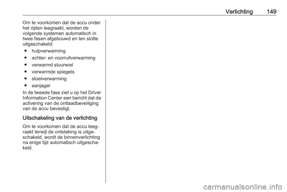 OPEL INSIGNIA BREAK 2019  Gebruikershandleiding (in Dutch) Verlichting149Om te voorkomen dat de accu onder
het rijden leegraakt, worden de
volgende systemen automatisch in
twee fasen afgebouwd en ten slotte
uitgeschakeld:
● hulpverwarming
● achter- en voo