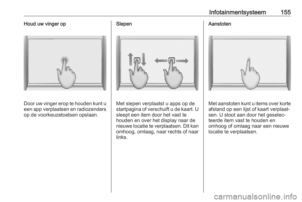 OPEL INSIGNIA BREAK 2019  Gebruikershandleiding (in Dutch) Infotainmentsysteem155Houd uw vinger op
Door uw vinger erop te houden kunt ueen app verplaatsen en radiozenders op de voorkeuzetoetsen opslaan.
Slepen
Met slepen verplaatst u apps op de
startpagina of