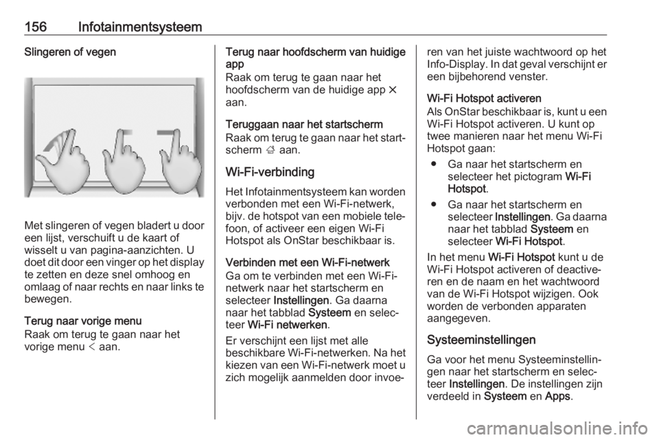 OPEL INSIGNIA BREAK 2019  Gebruikershandleiding (in Dutch) 156InfotainmentsysteemSlingeren of vegen
Met slingeren of vegen bladert u door
een lijst, verschuift u de kaart of
wisselt u van pagina-aanzichten. U
doet dit door een vinger op het display
te zetten 