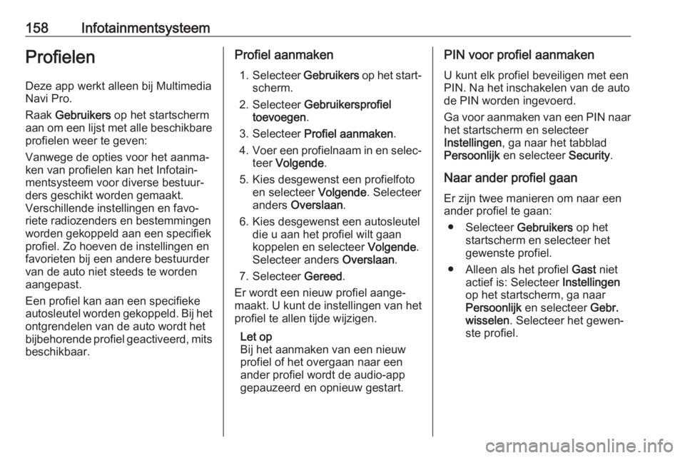 OPEL INSIGNIA BREAK 2019  Gebruikershandleiding (in Dutch) 158InfotainmentsysteemProfielenDeze app werkt alleen bij Multimedia
Navi Pro.
Raak  Gebruikers  op het startscherm
aan om een lijst met alle beschikbare
profielen weer te geven:
Vanwege de opties voor