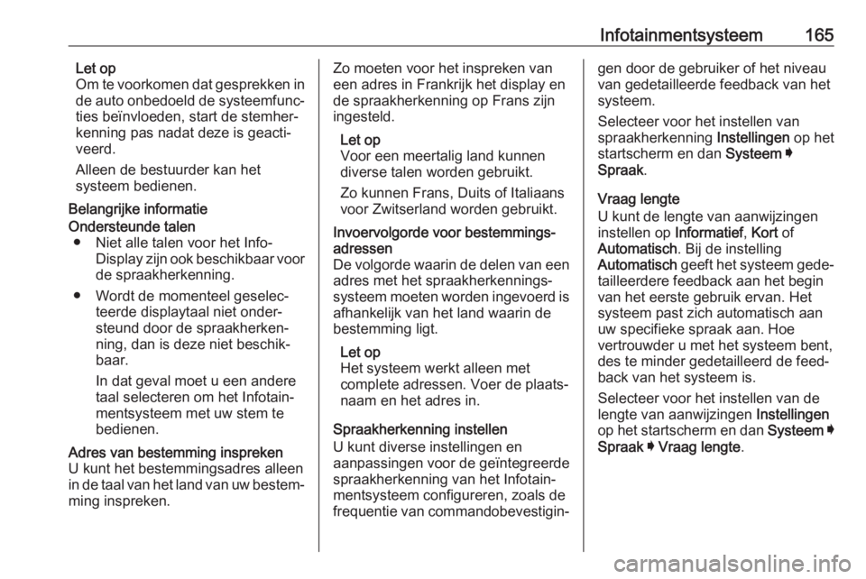 OPEL INSIGNIA BREAK 2019  Gebruikershandleiding (in Dutch) Infotainmentsysteem165Let op
Om te voorkomen dat gesprekken in
de auto onbedoeld de systeemfunc‐ ties beïnvloeden, start de stemher‐
kenning pas nadat deze is geacti‐
veerd.
Alleen de bestuurde OPEL INSIGNIA BREAK 2019  Gebruikershandleiding (in Dutch) Infotainmentsysteem165Let op
Om te voorkomen dat gesprekken in
de auto onbedoeld de systeemfunc‐ ties beïnvloeden, start de stemher‐
kenning pas nadat deze is geacti‐
veerd.
Alleen de bestuurde