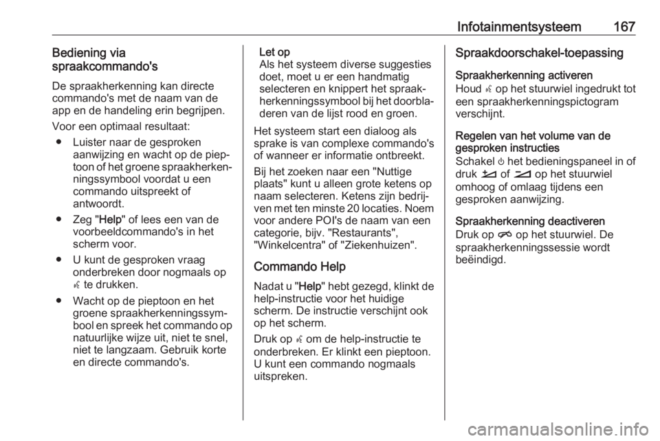 OPEL INSIGNIA BREAK 2019  Gebruikershandleiding (in Dutch) Infotainmentsysteem167Bediening via
spraakcommando's
De spraakherkenning kan directe
commando's met de naam van de app en de handeling erin begrijpen.
Voor een optimaal resultaat: ● Luister  OPEL INSIGNIA BREAK 2019  Gebruikershandleiding (in Dutch) Infotainmentsysteem167Bediening via
spraakcommando's
De spraakherkenning kan directe
commando's met de naam van de app en de handeling erin begrijpen.
Voor een optimaal resultaat: ● Luister