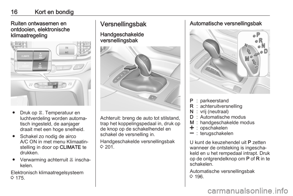 OPEL INSIGNIA BREAK 2019  Gebruikershandleiding (in Dutch) 16Kort en bondigRuiten ontwasemen en
ontdooien, elektronische
klimaatregeling
● Druk op  à. Temperatuur en
luchtverdeling worden automa‐
tisch ingesteld, de aanjager
draait met een hoge snelheid.