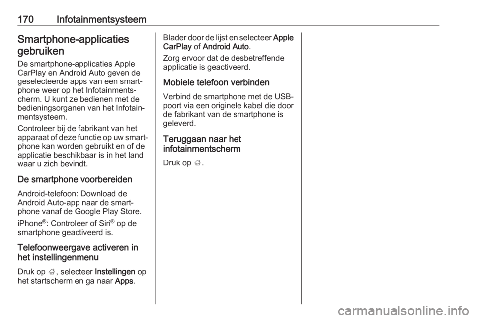 OPEL INSIGNIA BREAK 2019  Gebruikershandleiding (in Dutch) 170InfotainmentsysteemSmartphone-applicatiesgebruiken
De smartphone-applicaties Apple
CarPlay en Android Auto geven de
geselecteerde apps van een smart‐
phone weer op het Infotainments‐
cherm. U k OPEL INSIGNIA BREAK 2019  Gebruikershandleiding (in Dutch) 170InfotainmentsysteemSmartphone-applicatiesgebruiken
De smartphone-applicaties Apple
CarPlay en Android Auto geven de
geselecteerde apps van een smart‐
phone weer op het Infotainments‐
cherm. U k