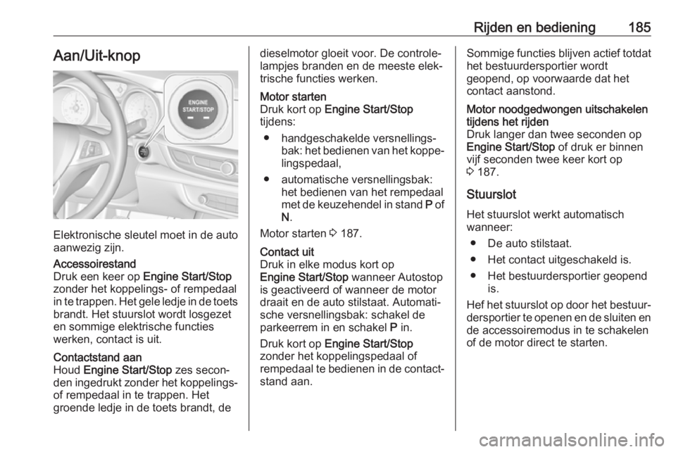 OPEL INSIGNIA BREAK 2019  Gebruikershandleiding (in Dutch) Rijden en bediening185Aan/Uit-knop
Elektronische sleutel moet in de auto
aanwezig zijn.
Accessoirestand
Druk een keer op  Engine Start/Stop
zonder het koppelings- of rempedaal in te trappen. Het gele  OPEL INSIGNIA BREAK 2019  Gebruikershandleiding (in Dutch) Rijden en bediening185Aan/Uit-knop
Elektronische sleutel moet in de auto
aanwezig zijn.
Accessoirestand
Druk een keer op  Engine Start/Stop
zonder het koppelings- of rempedaal in te trappen. Het gele