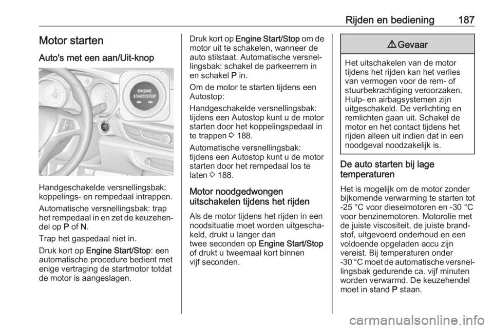 OPEL INSIGNIA BREAK 2019  Gebruikershandleiding (in Dutch) Rijden en bediening187Motor startenAuto's met een aan/Uit-knop
Handgeschakelde versnellingsbak:
koppelings- en rempedaal intrappen.
Automatische versnellingsbak: trap
het rempedaal in en zet de ke OPEL INSIGNIA BREAK 2019  Gebruikershandleiding (in Dutch) Rijden en bediening187Motor startenAuto's met een aan/Uit-knop
Handgeschakelde versnellingsbak:
koppelings- en rempedaal intrappen.
Automatische versnellingsbak: trap
het rempedaal in en zet de ke