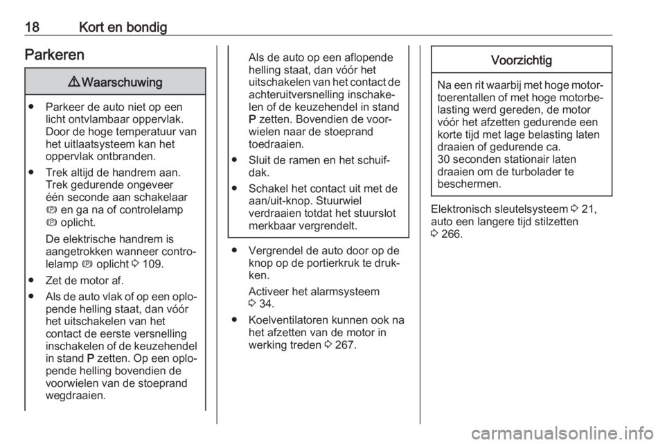 OPEL INSIGNIA BREAK 2019  Gebruikershandleiding (in Dutch) 18Kort en bondigParkeren9Waarschuwing
● Parkeer de auto niet op een
licht ontvlambaar oppervlak.
Door de hoge temperatuur van
het uitlaatsysteem kan het
oppervlak ontbranden.
● Trek altijd de hand