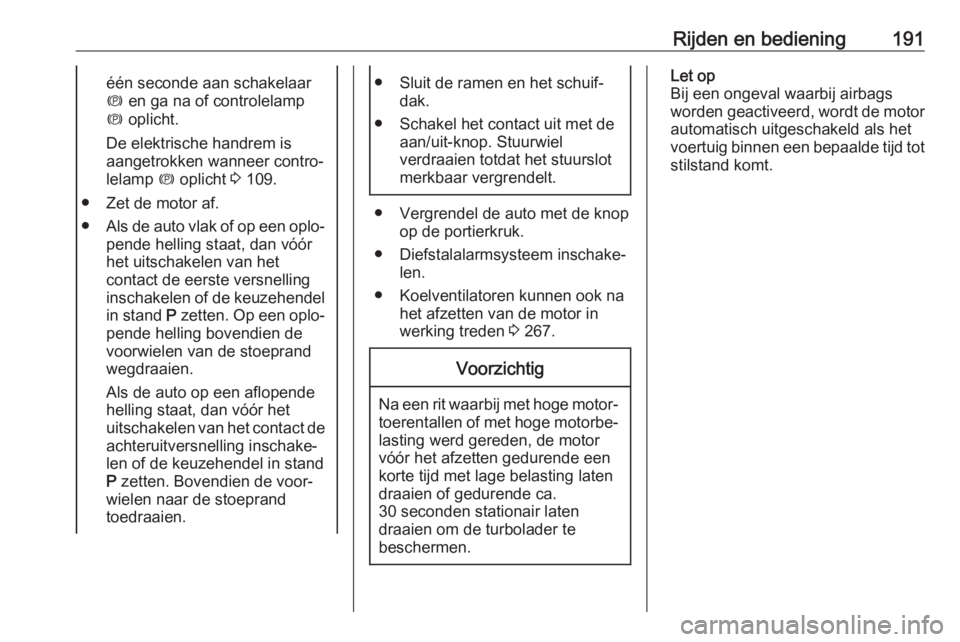 OPEL INSIGNIA BREAK 2019  Gebruikershandleiding (in Dutch) Rijden en bediening191één seconde aan schakelaar
m  en ga na of controlelamp
m  oplicht.
De elektrische handrem is
aangetrokken wanneer contro‐
lelamp  m oplicht  3 109.
● Zet de motor af.
● A OPEL INSIGNIA BREAK 2019  Gebruikershandleiding (in Dutch) Rijden en bediening191één seconde aan schakelaar
m  en ga na of controlelamp
m  oplicht.
De elektrische handrem is
aangetrokken wanneer contro‐
lelamp  m oplicht  3 109.
● Zet de motor af.
● A
