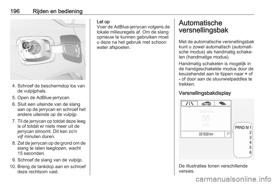 OPEL INSIGNIA BREAK 2019  Gebruikershandleiding (in Dutch) 196Rijden en bediening
4. Schroef de beschermdop los vande vulpijphals.
5. Open de AdBlue-jerrycan.
6. Sluit een uiteinde van de slang aan op de jerrycan en schroef het
andere uiteinde op de vulpijp.
 OPEL INSIGNIA BREAK 2019  Gebruikershandleiding (in Dutch) 196Rijden en bediening
4. Schroef de beschermdop los vande vulpijphals.
5. Open de AdBlue-jerrycan.
6. Sluit een uiteinde van de slang aan op de jerrycan en schroef het
andere uiteinde op de vulpijp.