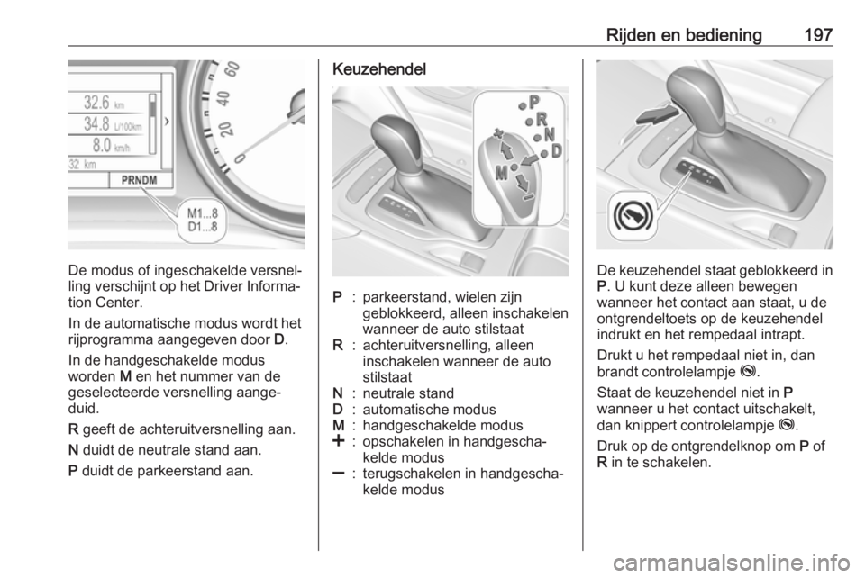 OPEL INSIGNIA BREAK 2019  Gebruikershandleiding (in Dutch) Rijden en bediening197
De modus of ingeschakelde versnel‐
ling verschijnt op het Driver Informa‐
tion Center.
In de automatische modus wordt het
rijprogramma aangegeven door  D.
In de handgeschake OPEL INSIGNIA BREAK 2019  Gebruikershandleiding (in Dutch) Rijden en bediening197
De modus of ingeschakelde versnel‐
ling verschijnt op het Driver Informa‐
tion Center.
In de automatische modus wordt het
rijprogramma aangegeven door  D.
In de handgeschake