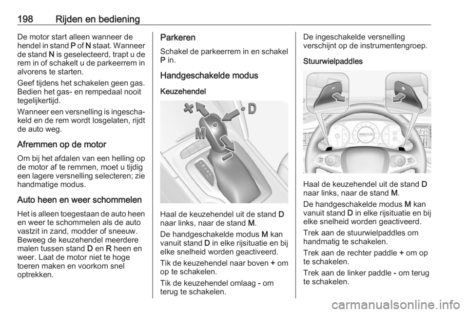 OPEL INSIGNIA BREAK 2019  Gebruikershandleiding (in Dutch) 198Rijden en bedieningDe motor start alleen wanneer de
hendel in stand  P of  N staat. Wanneer
de stand  N is geselecteerd, trapt u de
rem in of schakelt u de parkeerrem in alvorens te starten.
Geef t OPEL INSIGNIA BREAK 2019  Gebruikershandleiding (in Dutch) 198Rijden en bedieningDe motor start alleen wanneer de
hendel in stand  P of  N staat. Wanneer
de stand  N is geselecteerd, trapt u de
rem in of schakelt u de parkeerrem in alvorens te starten.
Geef t