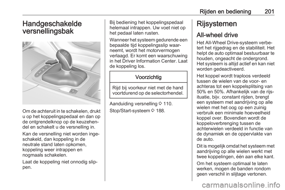OPEL INSIGNIA BREAK 2019  Gebruikershandleiding (in Dutch) Rijden en bediening201Handgeschakelde
versnellingsbak
Om de achteruit in te schakelen, drukt u op het koppelingspedaal en dan opde ontgrendelknop op de keuzehen‐
del en schakelt u de versnelling in.