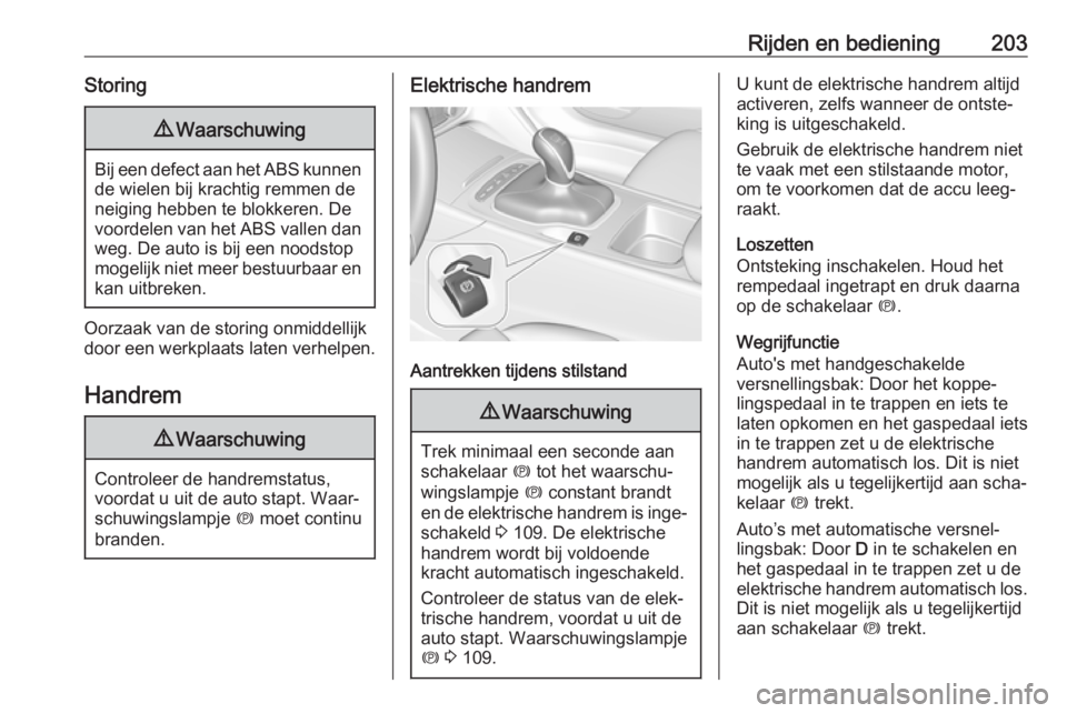 OPEL INSIGNIA BREAK 2019  Gebruikershandleiding (in Dutch) Rijden en bediening203Storing9Waarschuwing
Bij een defect aan het ABS kunnen
de wielen bij krachtig remmen deneiging hebben te blokkeren. De
voordelen van het ABS vallen dan
weg. De auto is bij een no