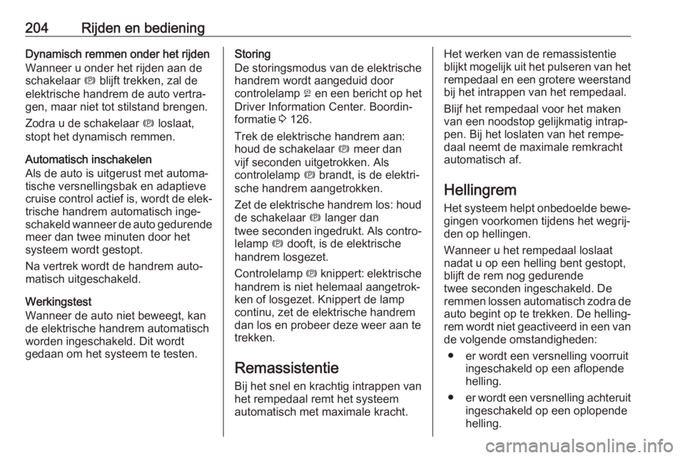 OPEL INSIGNIA BREAK 2019  Gebruikershandleiding (in Dutch) 204Rijden en bedieningDynamisch remmen onder het rijdenWanneer u onder het rijden aan de
schakelaar  m blijft trekken, zal de
elektrische handrem de auto vertra‐
gen, maar niet tot stilstand brengen
