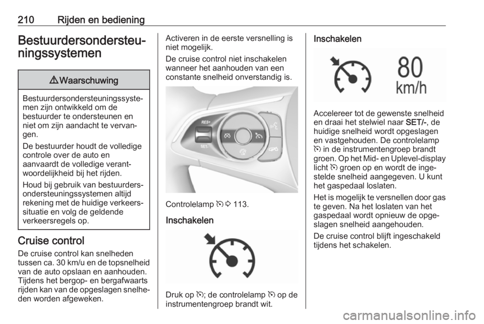 OPEL INSIGNIA BREAK 2019  Gebruikershandleiding (in Dutch) 210Rijden en bedieningBestuurdersondersteu‐
ningssystemen9 Waarschuwing
Bestuurdersondersteuningssyste‐
men zijn ontwikkeld om de
bestuurder te ondersteunen en
niet om zijn aandacht te vervan‐
g