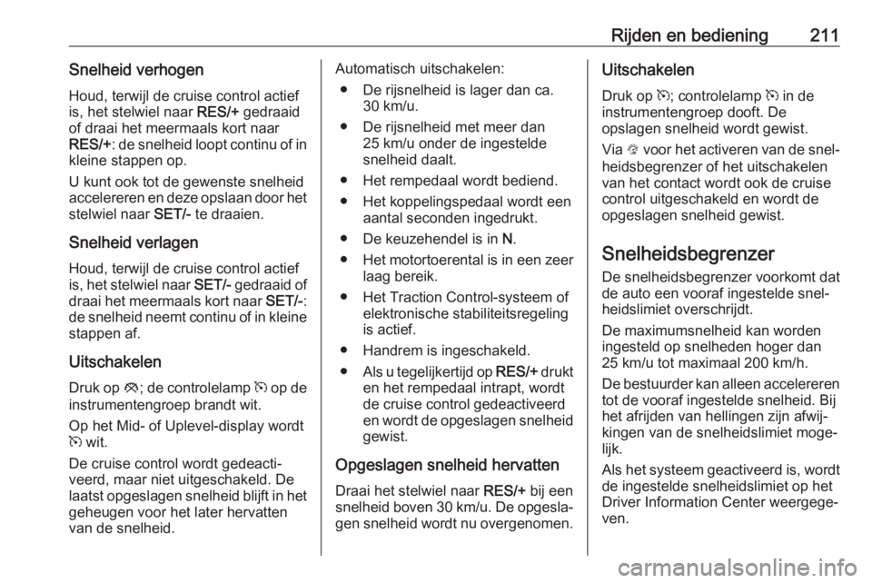 OPEL INSIGNIA BREAK 2019  Gebruikershandleiding (in Dutch) Rijden en bediening211Snelheid verhogenHoud, terwijl de cruise control actief
is, het stelwiel naar  RES/+ gedraaid
of draai het meermaals kort naar RES/+ : de snelheid loopt continu of in
kleine stap OPEL INSIGNIA BREAK 2019  Gebruikershandleiding (in Dutch) Rijden en bediening211Snelheid verhogenHoud, terwijl de cruise control actief
is, het stelwiel naar  RES/+ gedraaid
of draai het meermaals kort naar RES/+ : de snelheid loopt continu of in
kleine stap