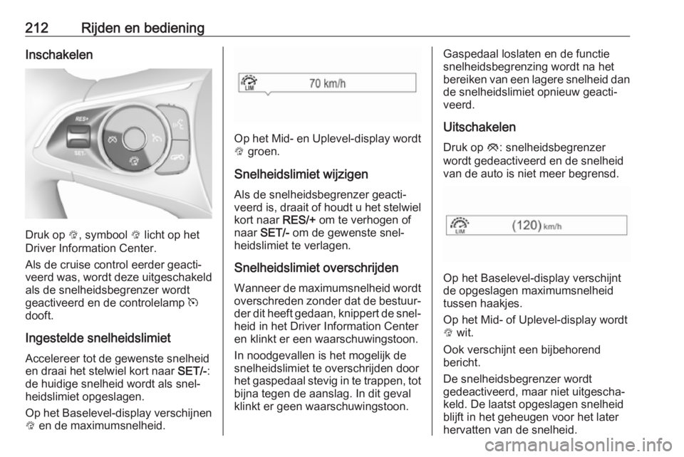 OPEL INSIGNIA BREAK 2019  Gebruikershandleiding (in Dutch) 212Rijden en bedieningInschakelen
Druk op L, symbool  L licht op het
Driver Information Center.
Als de cruise control eerder geacti‐ veerd was, wordt deze uitgeschakeld
als de snelheidsbegrenzer wor