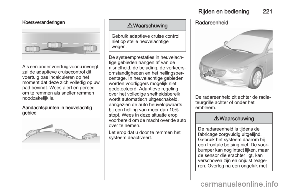 OPEL INSIGNIA BREAK 2019  Gebruikershandleiding (in Dutch) Rijden en bediening221Koersveranderingen
Als een ander voertuig voor u invoegt,zal de adaptieve cruisecontrol dit
voertuig pas incalculeren op het
moment dat deze zich volledig op uw
pad bevindt. Wees