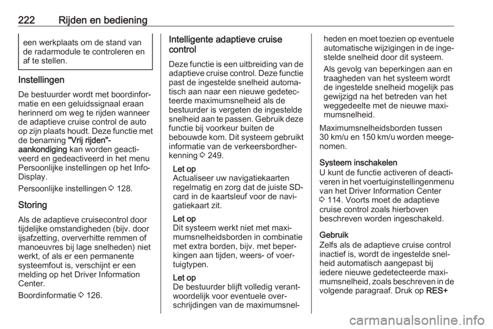 OPEL INSIGNIA BREAK 2019  Gebruikershandleiding (in Dutch) 222Rijden en bedieningeen werkplaats om de stand van
de radarmodule te controleren en
af te stellen.
Instellingen
De bestuurder wordt met boordinfor‐
matie en een geluidssignaal eraan herinnerd om w