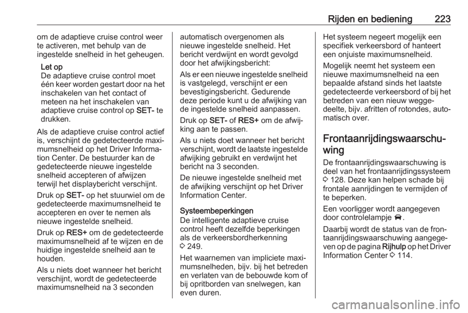 OPEL INSIGNIA BREAK 2019  Gebruikershandleiding (in Dutch) Rijden en bediening223om de adaptieve cruise control weer
te activeren, met behulp van de
ingestelde snelheid in het geheugen.
Let op
De adaptieve cruise control moet
één keer worden gestart door na