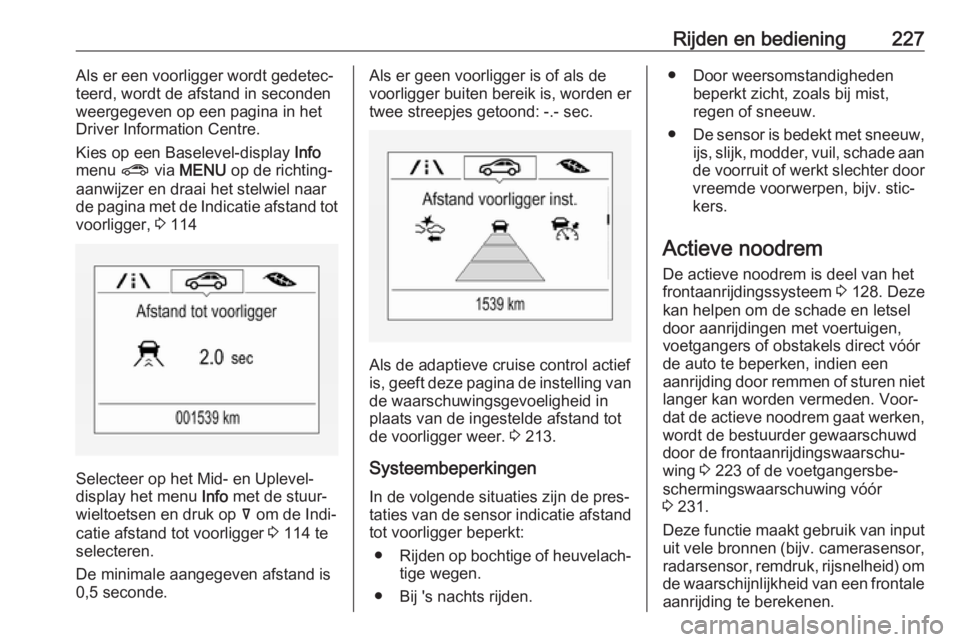 OPEL INSIGNIA BREAK 2019  Gebruikershandleiding (in Dutch) Rijden en bediening227Als er een voorligger wordt gedetec‐
teerd, wordt de afstand in seconden
weergegeven op een pagina in het Driver Information Centre.
Kies op een Baselevel-display  Info
menu  ?