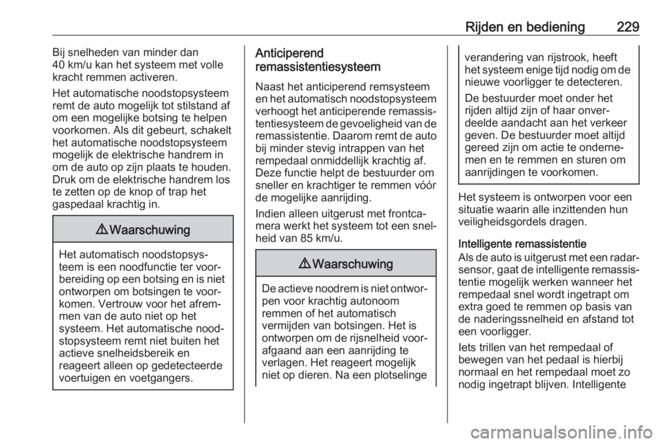 OPEL INSIGNIA BREAK 2019  Gebruikershandleiding (in Dutch) Rijden en bediening229Bij snelheden van minder dan
40 km/u kan het systeem met volle kracht remmen activeren.
Het automatische noodstopsysteem
remt de auto mogelijk tot stilstand af
om een mogelijke b
