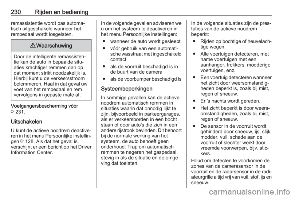 OPEL INSIGNIA BREAK 2019  Gebruikershandleiding (in Dutch) 230Rijden en bedieningremassistentie wordt pas automa‐
tisch uitgeschakeld wanneer het
rempedaal wordt losgelaten.9 Waarschuwing
Door de intelligente remassisten‐
tie kan de auto in bepaalde situ