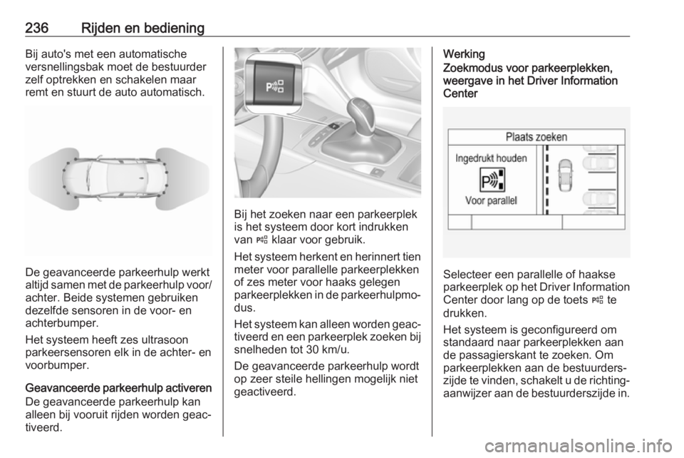 OPEL INSIGNIA BREAK 2019  Gebruikershandleiding (in Dutch) 236Rijden en bedieningBij auto's met een automatische
versnellingsbak moet de bestuurder
zelf optrekken en schakelen maar
remt en stuurt de auto automatisch.
De geavanceerde parkeerhulp werkt
alti