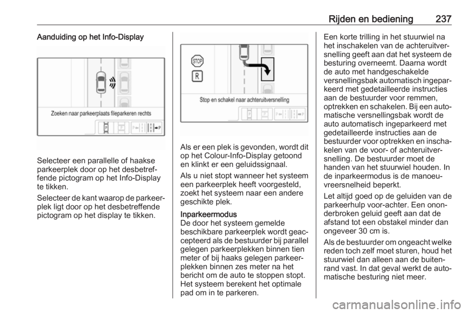 OPEL INSIGNIA BREAK 2019  Gebruikershandleiding (in Dutch) Rijden en bediening237Aanduiding op het Info-Display
Selecteer een parallelle of haakse
parkeerplek door op het desbetref‐
fende pictogram op het Info-Display
te tikken.
Selecteer de kant waarop de 