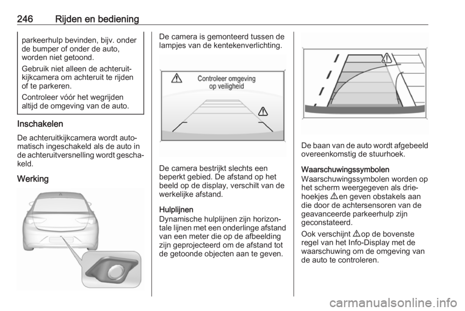 OPEL INSIGNIA BREAK 2019 Gebruikershandleiding (in Dutch) 246Rijden en bedieningparkeerhulp bevinden, bijv. onder
de bumper of onder de auto,
worden niet getoond.
Gebruik niet alleen de achteruit‐ kijkcamera om achteruit te rijden
of te parkeren.
Controlee OPEL INSIGNIA BREAK 2019 Gebruikershandleiding (in Dutch) 246Rijden en bedieningparkeerhulp bevinden, bijv. onder
de bumper of onder de auto,
worden niet getoond.
Gebruik niet alleen de achteruit‐ kijkcamera om achteruit te rijden
of te parkeren.
Controlee