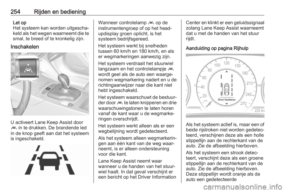 OPEL INSIGNIA BREAK 2019  Gebruikershandleiding (in Dutch) 254Rijden en bedieningLet op
Het systeem kan worden uitgescha‐ keld als het wegen waarneemt die te
smal, te breed of te kronkelig zijn.
Inschakelen
U activeert Lane Keep Assist door
a  in te drukken OPEL INSIGNIA BREAK 2019  Gebruikershandleiding (in Dutch) 254Rijden en bedieningLet op
Het systeem kan worden uitgescha‐ keld als het wegen waarneemt die te
smal, te breed of te kronkelig zijn.
Inschakelen
U activeert Lane Keep Assist door
a  in te drukken