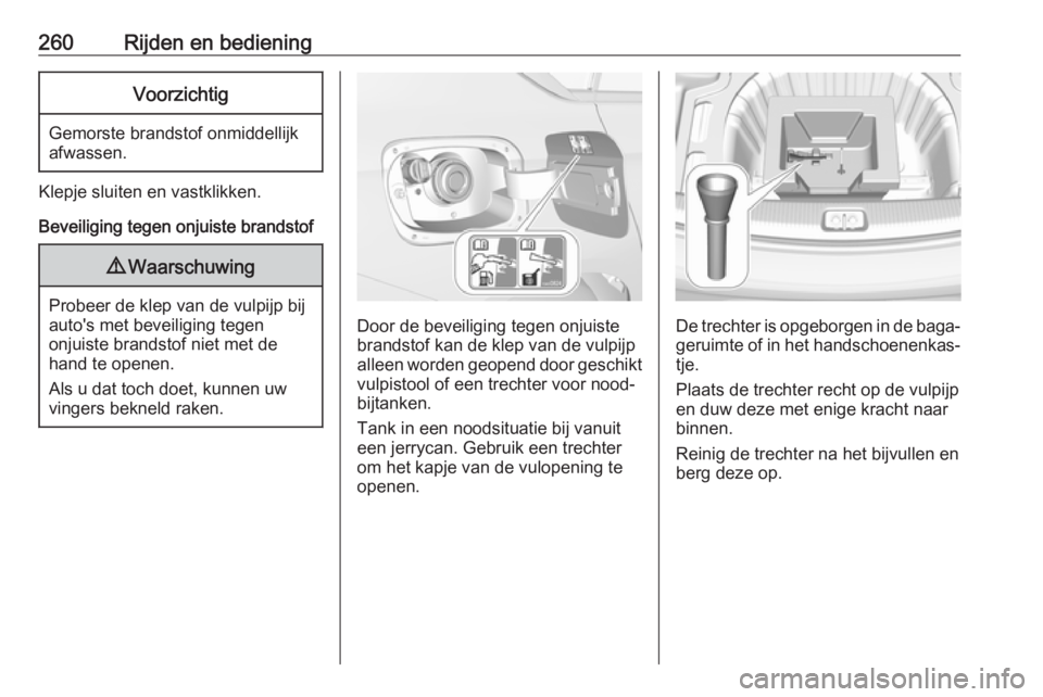 OPEL INSIGNIA BREAK 2019  Gebruikershandleiding (in Dutch) 260Rijden en bedieningVoorzichtig
Gemorste brandstof onmiddellijk
afwassen.
Klepje sluiten en vastklikken.
Beveiliging tegen onjuiste brandstof
9 Waarschuwing
Probeer de klep van de vulpijp bij
auto&#